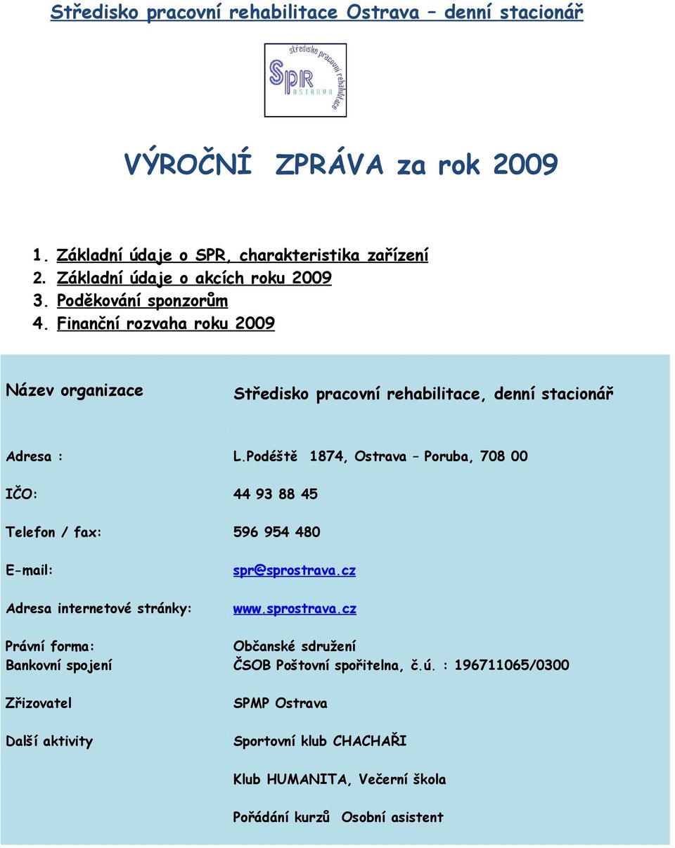 rehabilitace, denní stacionář Adresa : L.Podéště 1874, Ostrava Poruba, 708 00 IČO: 44 93 88 45 Telefon / fax: 596 954 480 E-mail: spr@sprostrava.