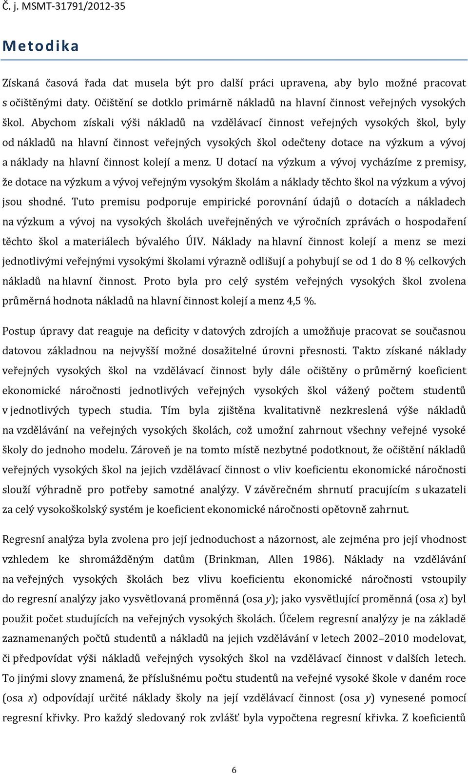 kolejí a menz. U dotací na výzkum a vývoj vycházíme z premisy, že dotace na výzkum a vývoj veřejným vysokým školám a náklady těchto škol na výzkum a vývoj jsou shodné.