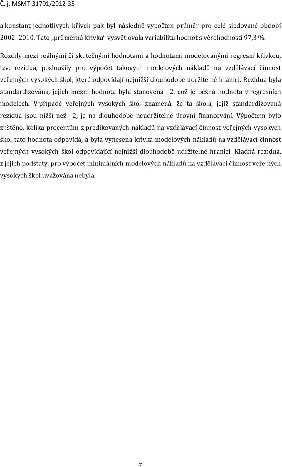 rezidua, posloužily pro výpočet takových modelových nákladů na vzdělávací činnost veřejných vysokých škol, které odpovídají nejnižší dlouhodobě udržitelné hranici.