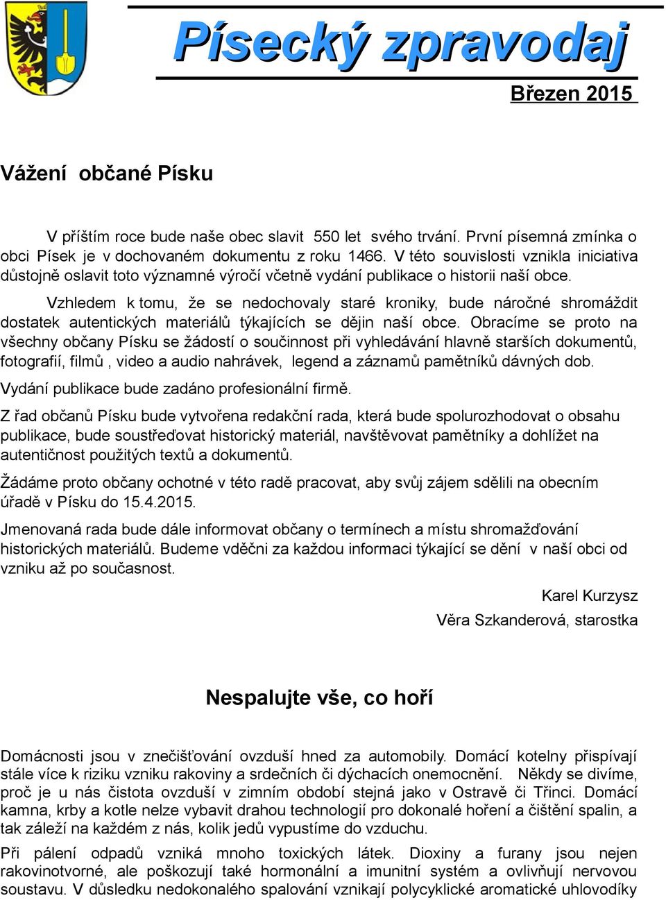 Vzhledem k tomu, že se nedochovaly staré kroniky, bude náročné shromáždit dostatek autentických materiálů týkajících se dějin naší obce.