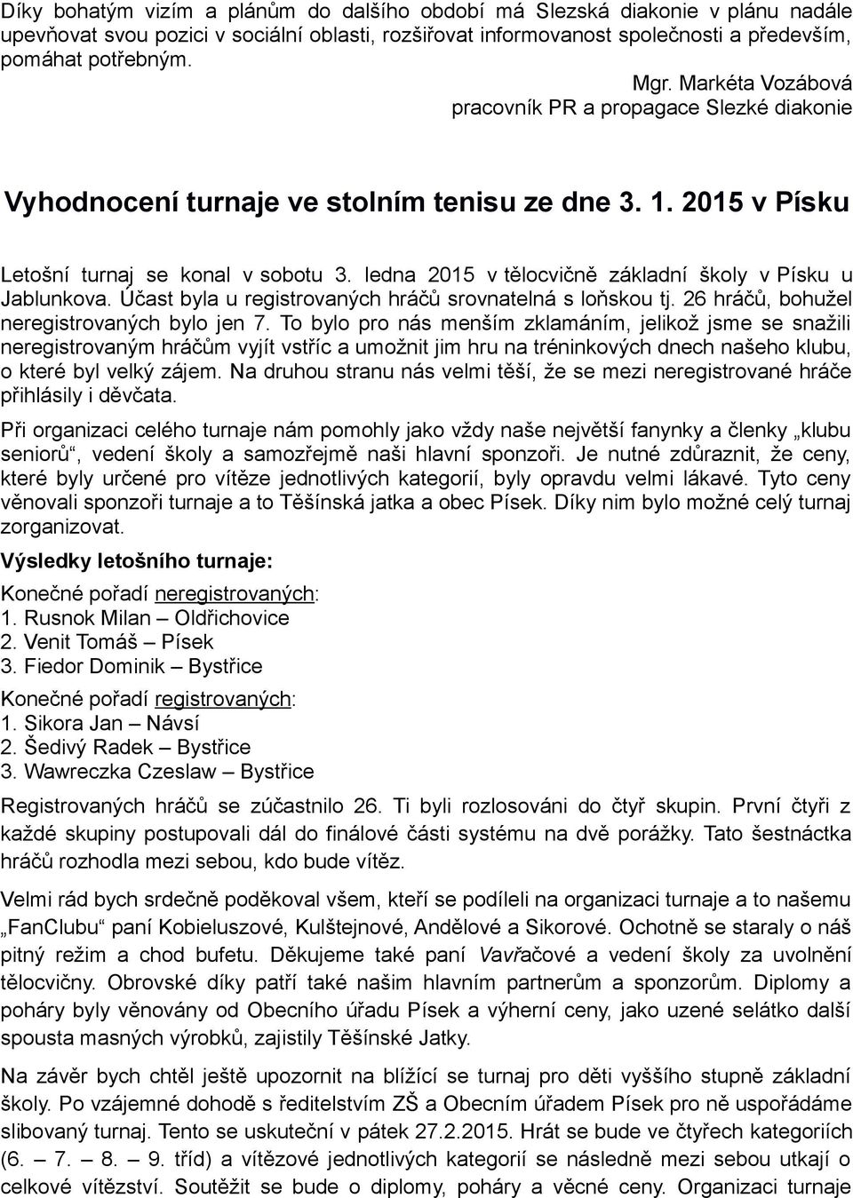 ledna 2015 v tělocvičně základní školy v Písku u Jablunkova. Účast byla u registrovaných hráčů srovnatelná s loňskou tj. 26 hráčů, bohužel neregistrovaných bylo jen 7.