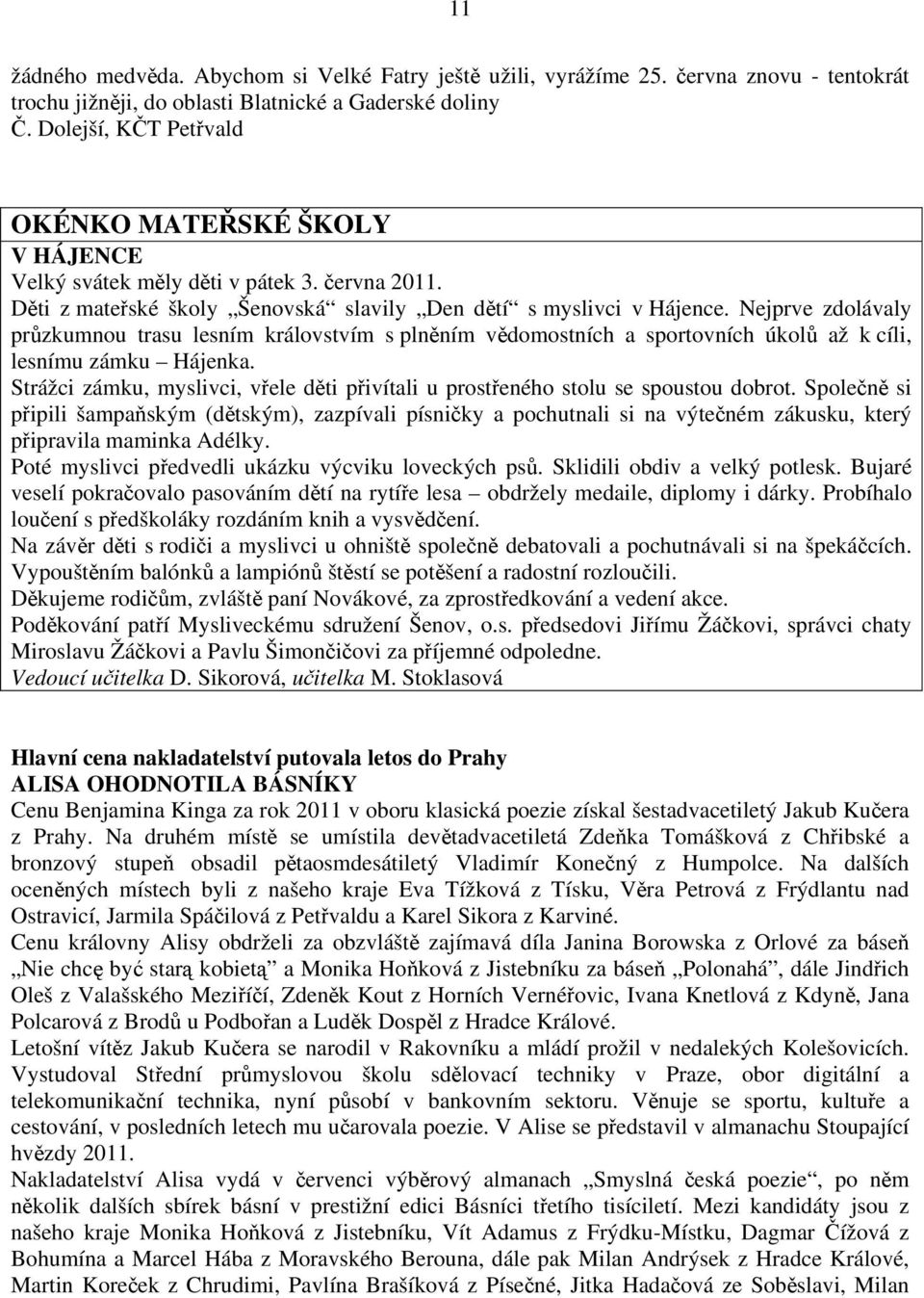 Nejprve zdolávaly průzkumnou trasu lesním královstvím s plněním vědomostních a sportovních úkolů až k cíli, lesnímu zámku Hájenka.