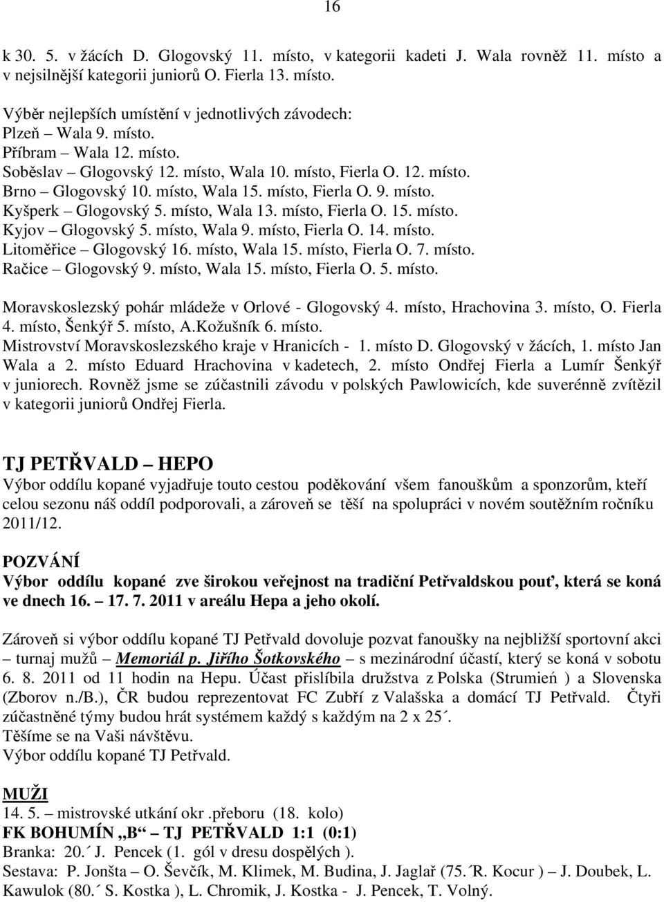 místo, Fierla O. 15. místo. Kyjov Glogovský 5. místo, Wala 9. místo, Fierla O. 14. místo. Litoměřice Glogovský 16. místo, Wala 15. místo, Fierla O. 7. místo. Račice Glogovský 9. místo, Wala 15. místo, Fierla O. 5. místo. Moravskoslezský pohár mládeže v Orlové - Glogovský 4.