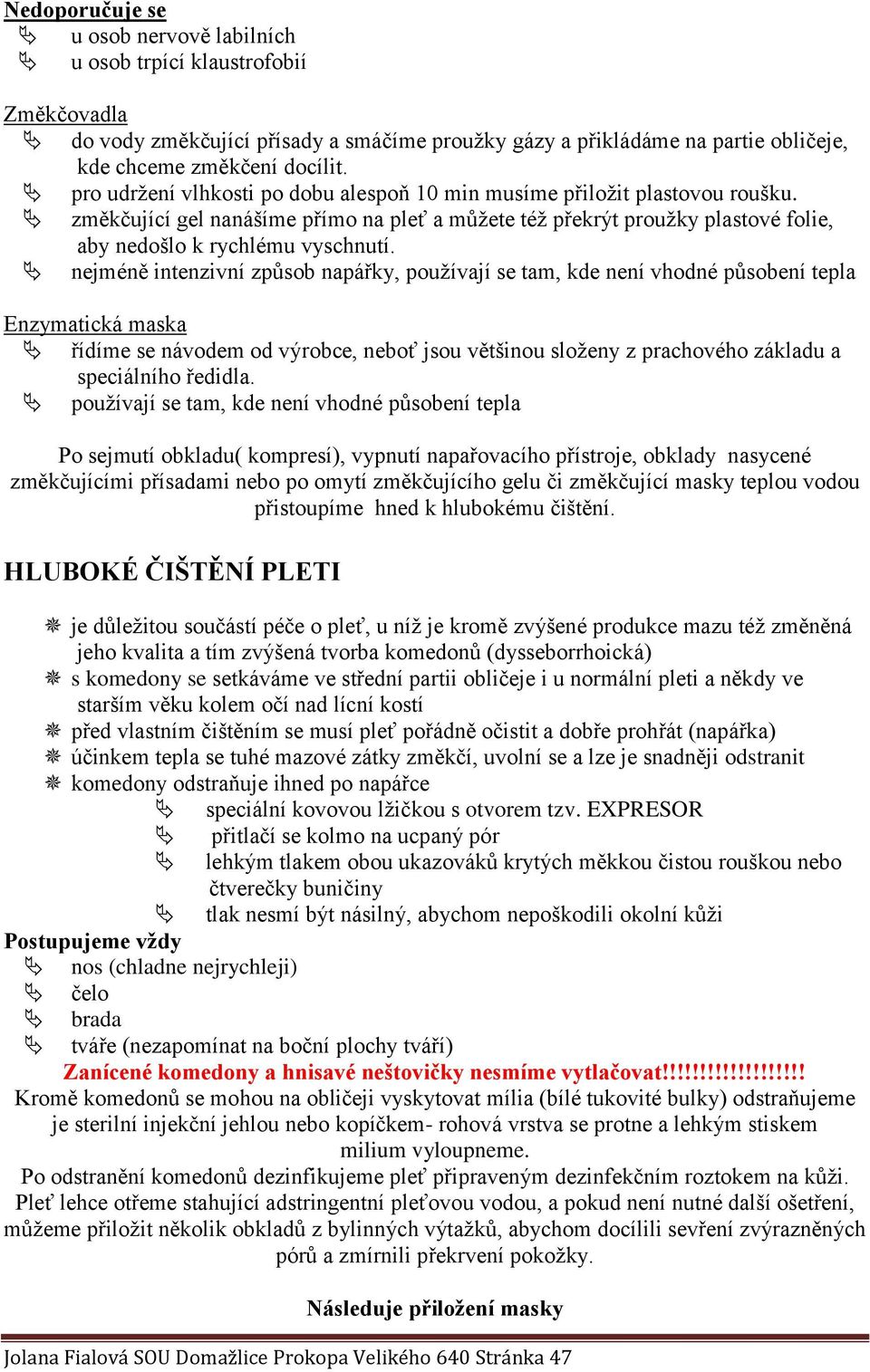 nejméně intenzivní způsob napářky, používají se tam, kde není vhodné působení tepla Enzymatická maska řídíme se návodem od výrobce, neboť jsou většinou složeny z prachového základu a speciálního