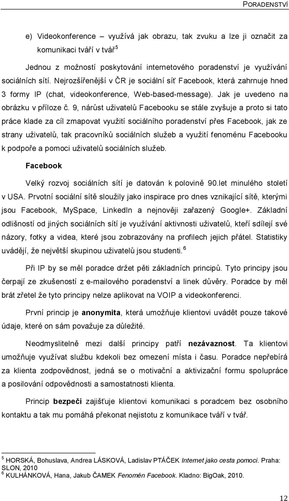 9, nárŧst uţivatelŧ Facebooku se stále zvyšuje a proto si tato práce klade za cíl zmapovat vyuţití sociálního poradenství přes Facebook, jak ze strany uţivatelŧ, tak pracovníkŧ sociálních sluţeb a