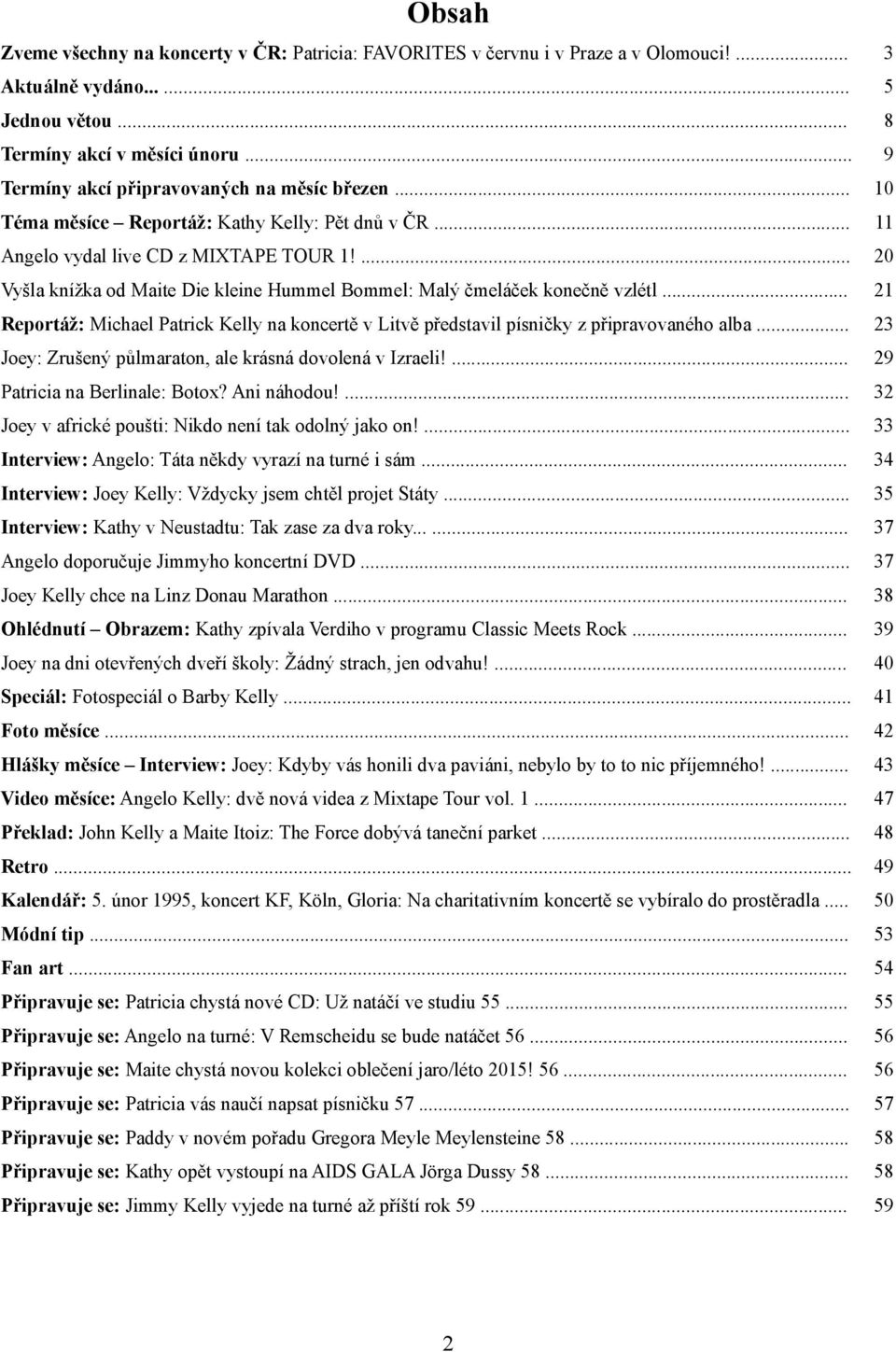 ... 20 Vyšla knížka od Maite Die kleine Hummel Bommel: Malý čmeláček konečně vzlétl... 21 Reportáž: Michael Patrick Kelly na koncertě v Litvě představil písničky z připravovaného alba.