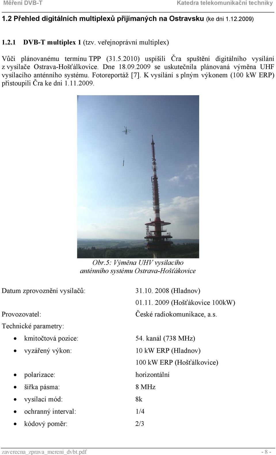 K vysílání s plným výkonem (100 kw ERP) přistoupili Čra ke dni 1.11.2009. Datum zprovoznění vysílačů: Provozovatel: Technické parametry: Obr.