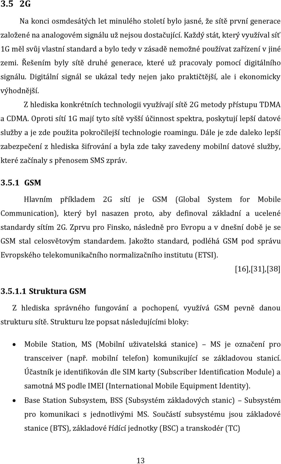 Digitální signál se ukázal tedy nejen jako praktičtější, ale i ekonomicky výhodnější. Z hlediska konkrétních technologii využívají sítě 2G metody přístupu TDMA a CDMA.