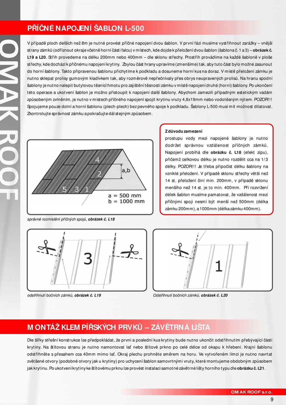 Střih provedeme na délku 200mm nebo 400mm dle sklonu střechy. Prostřih provádíme na každé šabloně v ploše střechy, kde dochází k příčnému napojení krytiny.