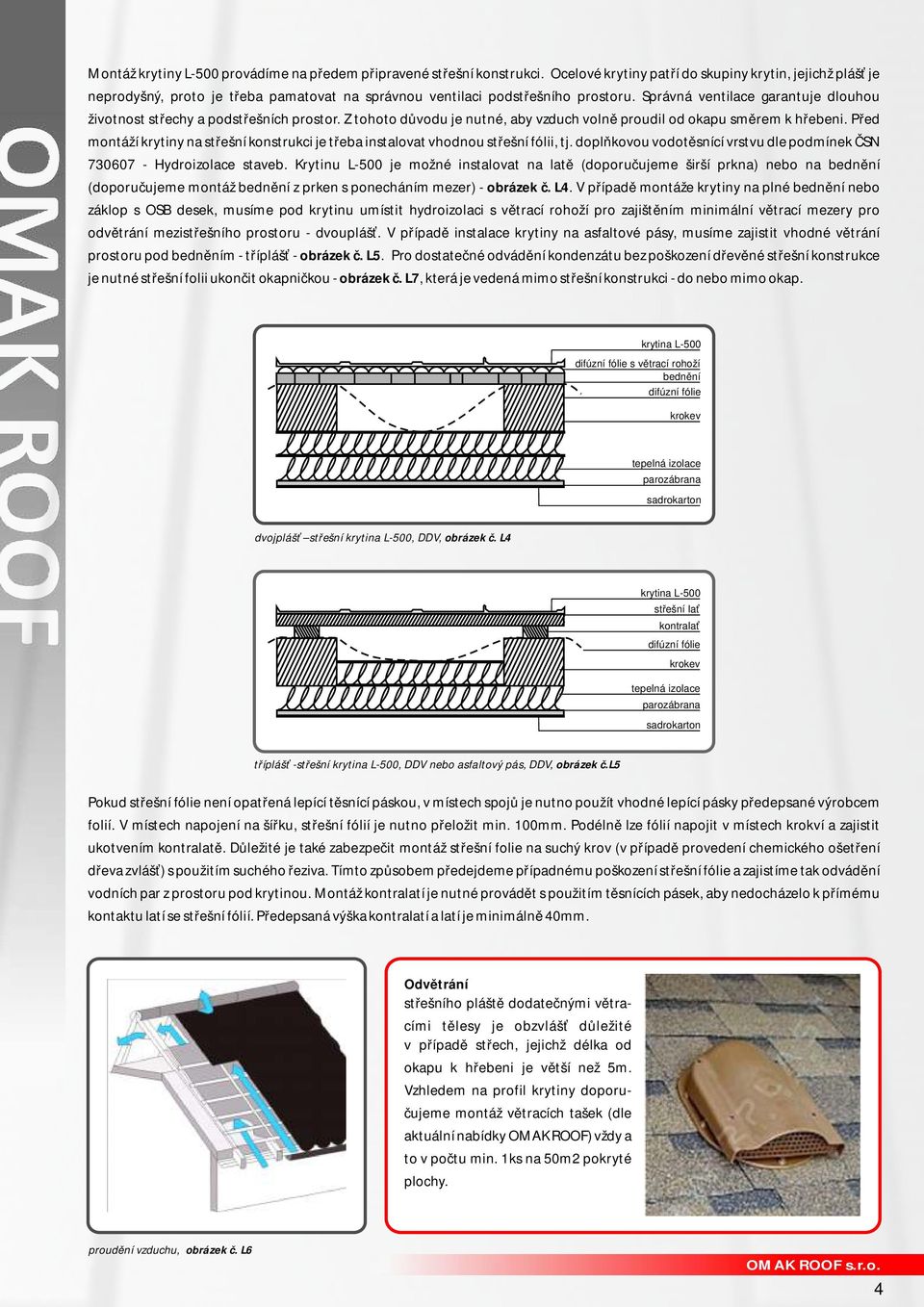 Správná ventilace garantuje dlouhou životnost střechy a podstřešních prostor. Z tohoto důvodu je nutné, aby vzduch volně proudil od okapu směrem k hřebeni.