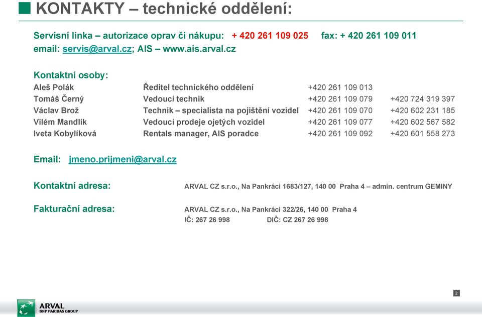 cz Kontaktní osoby: Aleš Polák Tomáš Černý Václav Brož Vilém Mandlík Iveta Kobylíková Ředitel technického oddělení +420 261 109 013 Vedoucí technik +420 261 109 079 +420 724 319 397 Technik