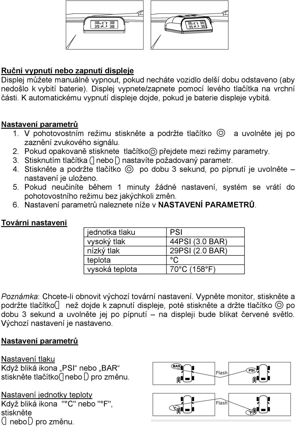 V pohotovostním režimu stiskněte a podržte tlačítko a uvolněte jej po zaznění zvukového signálu. 2. Pokud opakovaně stisknete tlačítko přejdete mezi režimy parametry. 3.