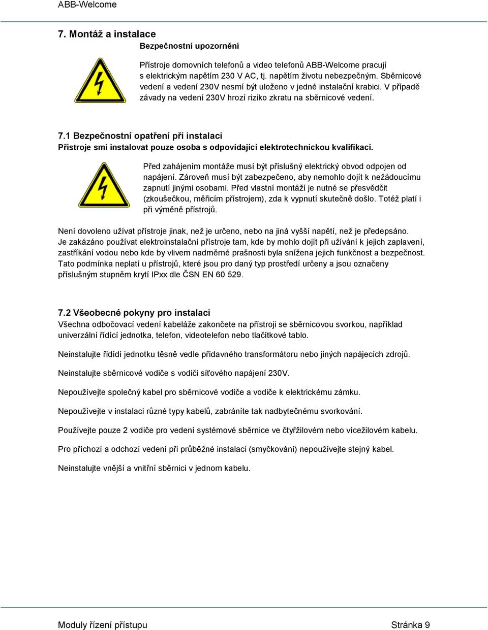 1 Bezpečnostní opatření při instalaci Přístroje smí instalovat pouze osoba s odpovídající elektrotechnickou kvalifikací. Před zahájením montáže musí být příslušný elektrický obvod odpojen od napájení.