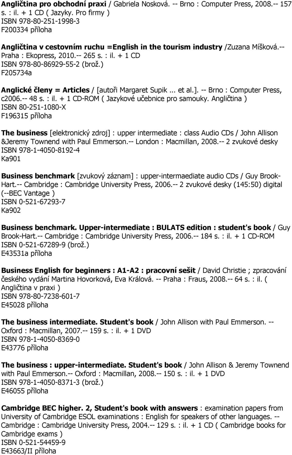 + 1 CD ISBN 978-80-86929-55-2 (brož.) F205734a Anglické členy = Articles / [autoři Margaret Supik... et al.]. -- Brno : Computer Press, c2006.-- 48 s. : il. + 1 CD-ROM ( Jazykové učebnice pro samouky.