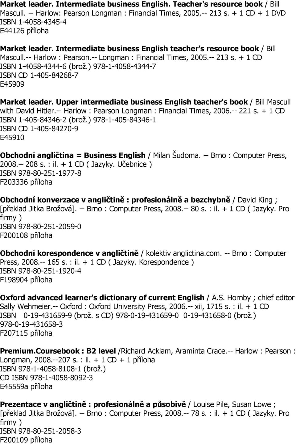 + 1 CD ISBN 1-4058-4344-6 (brož.) 978-1-4058-4344-7 ISBN CD 1-405-84268-7 E45909 Market leader. Upper intermediate business English teacher's book / Bill Mascull with David Hitler.