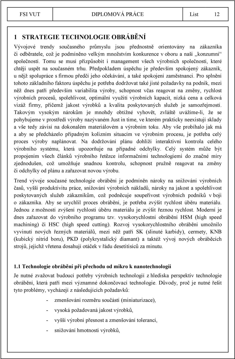 Předpokladem úspěchu je především spokojený zákazník, u nějž spolupráce s firmou předčí jeho očekávání, a také spokojení zaměstnanci.