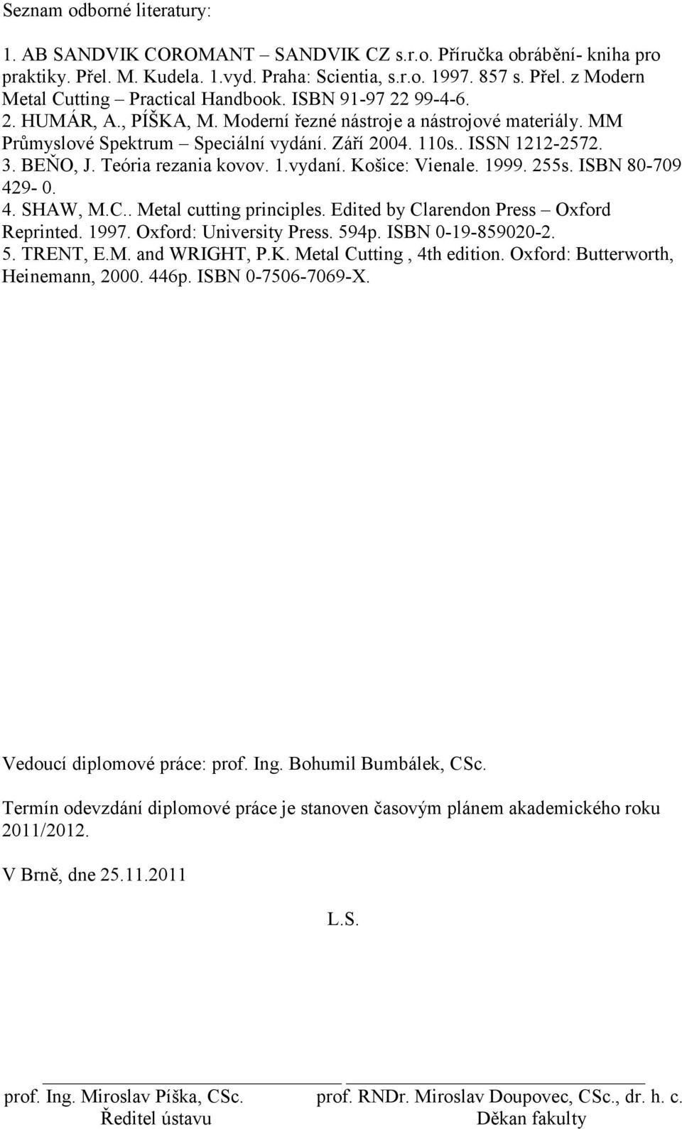 Teória rezania kovov. 1.vydaní. Košice: Vienale. 1999. 255s. ISBN 80-709 429-0. 4. SHAW, M.C.. Metal cutting principles. Edited by Clarendon Press Oxford Reprinted. 1997. Oxford: University Press.