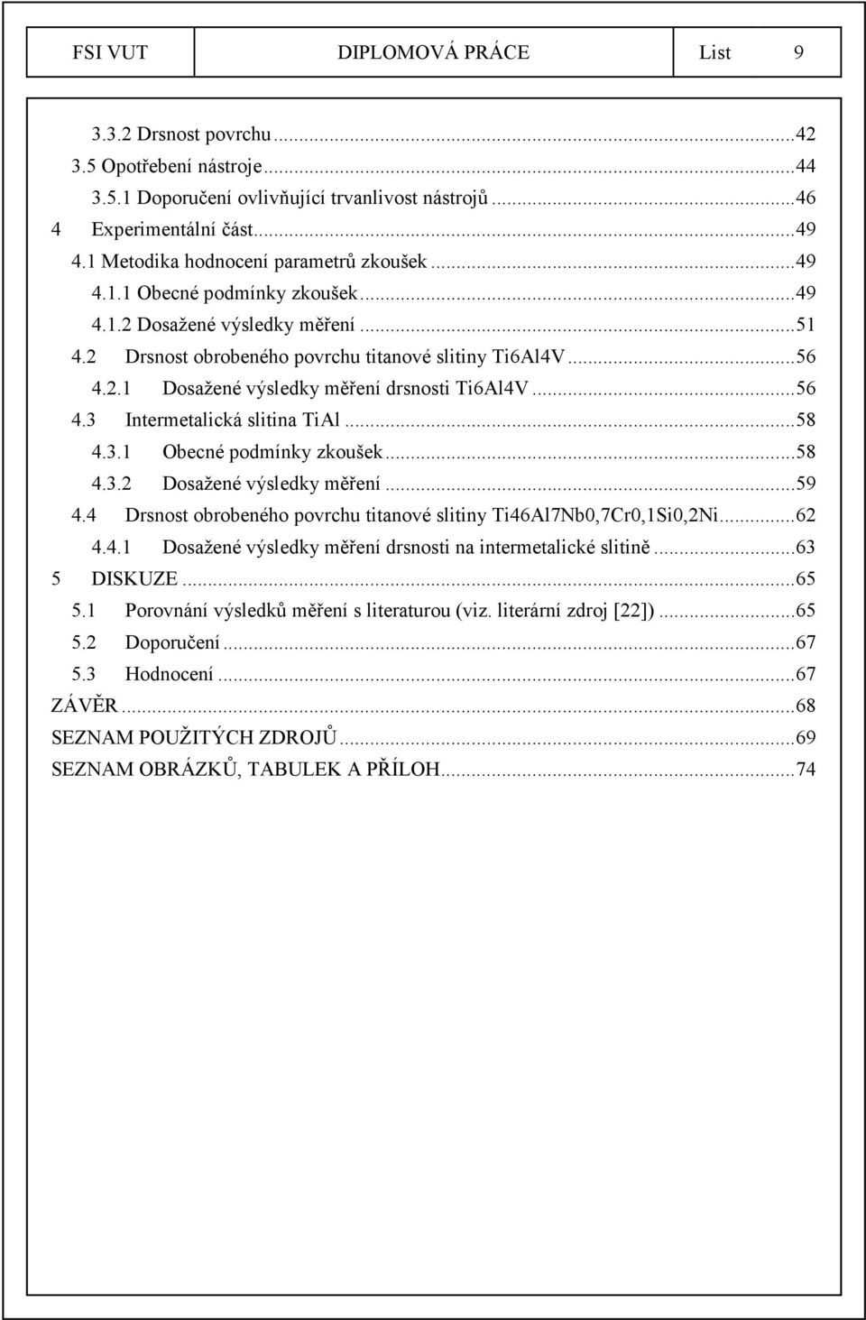 .. 56 4.3 Intermetalická slitina TiAl... 58 4.3.1 Obecné podmínky zkoušek... 58 4.3.2 Dosažené výsledky měření... 59 4.4 Drsnost obrobeného povrchu titanové slitiny Ti46Al7Nb0,7Cr0,1Si0,2Ni... 62 4.4.1 Dosažené výsledky měření drsnosti na intermetalické slitině.