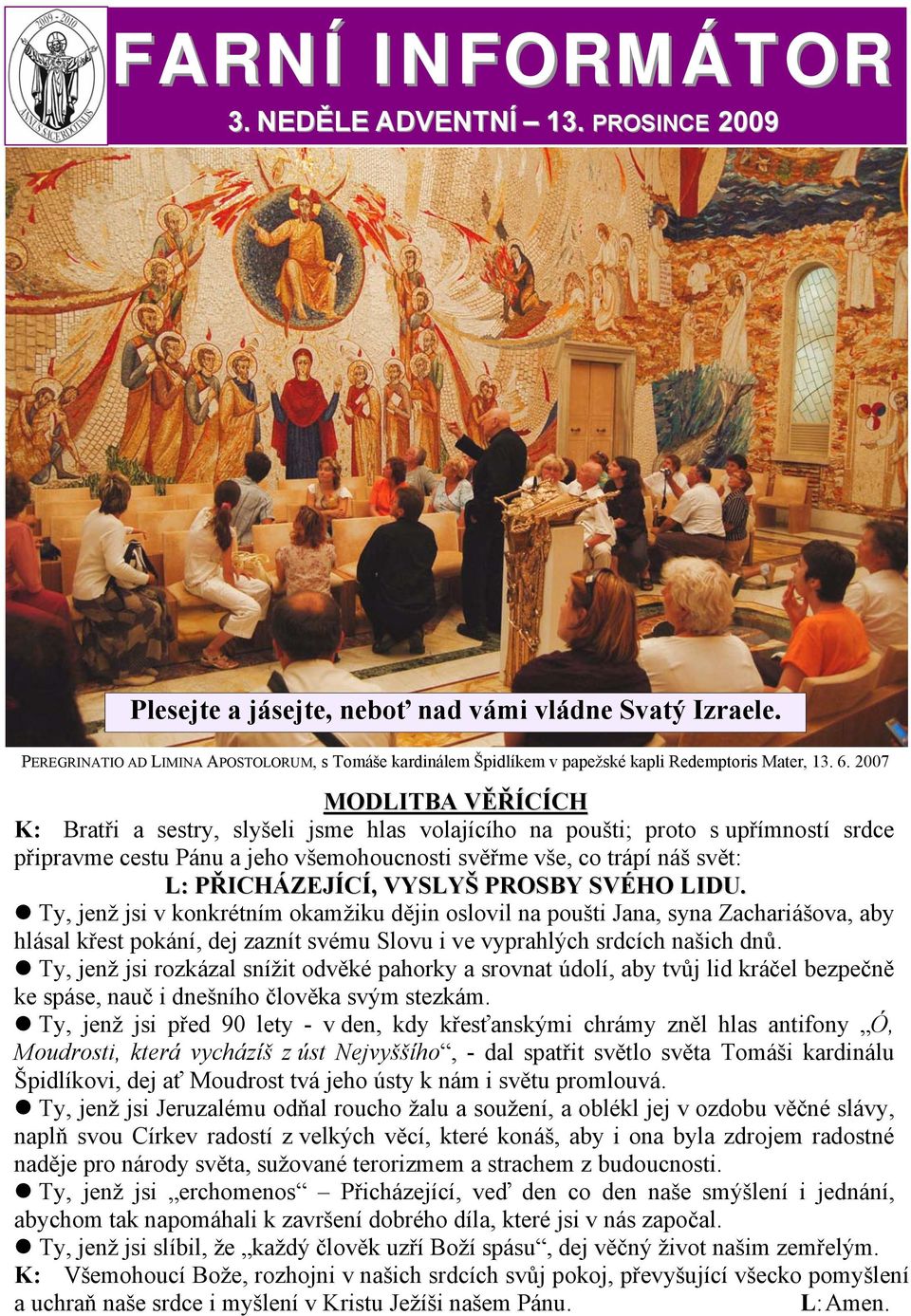 2007 MODLITBA VĚŘÍCÍCH K: Bratři a sestry, slyšeli jsme hlas volajícího na poušti; proto s upřímností srdce připravme cestu Pánu a jeho všemohoucnosti svěřme vše, co trápí náš svět: L: PŘICHÁZEJÍCÍ,