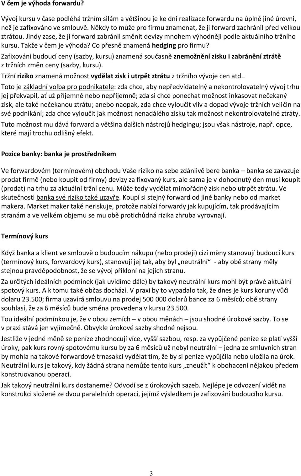 Co přesně znamená hedging pro firmu? Zafixování budoucí ceny (sazby, kursu) znamená současně znemožnění zisku i zabránění ztrátě z tržních změn ceny (sazby, kursu).