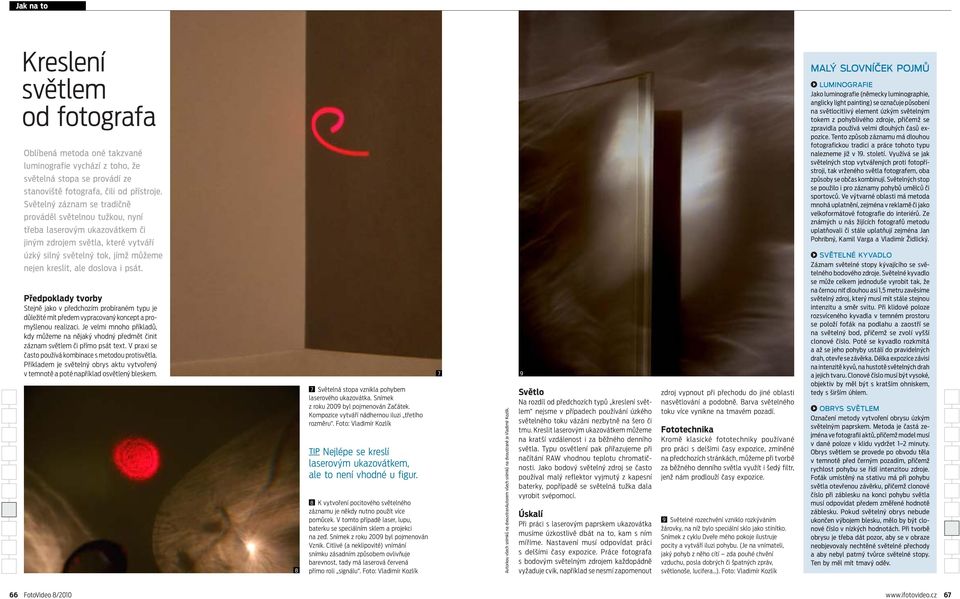 Malý slovníček pojmů Luminografie Jako luminografie (německy luminographie, anglicky light painting) se označuje působení na světlocitlivý element úzkým světelným tokem z pohyblivého zdroje, přičemž