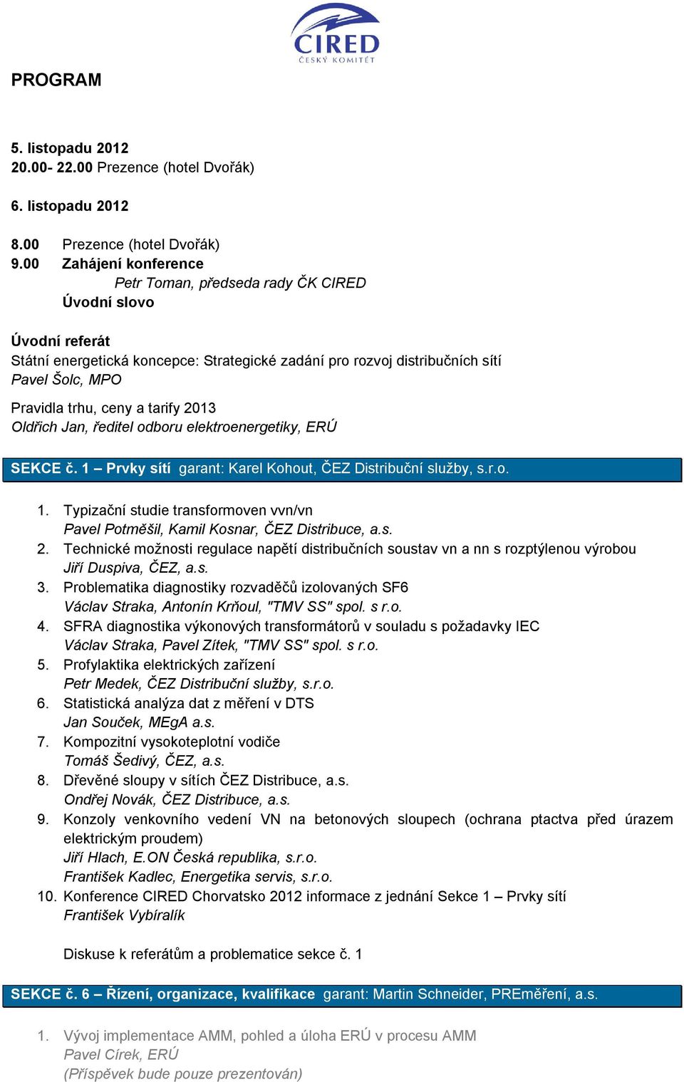 a tarify 2013 Oldřich Jan, ředitel odboru elektroenergetiky, ERÚ SEKCE č. 1 Prvky sítí garant: Karel Kohout, ČEZ Distribuční služby, s.r.o. 1. Typizační studie transformoven vvn/vn Pavel Potměšil, Kamil Kosnar, ČEZ Distribuce, a.