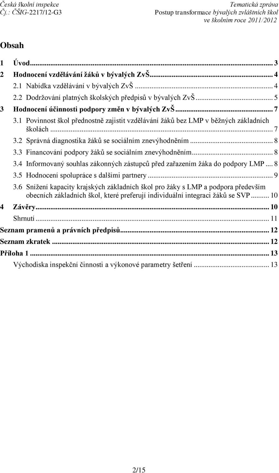 .. 8 3.3 Financování podpory žáků se sociálním znevýhodněním... 8 3.4 Informovaný souhlas zákonných zástupců před zařazením žáka do podpory LMP... 8 3.5 Hodnocení spolupráce s dalšími partnery... 9 3.