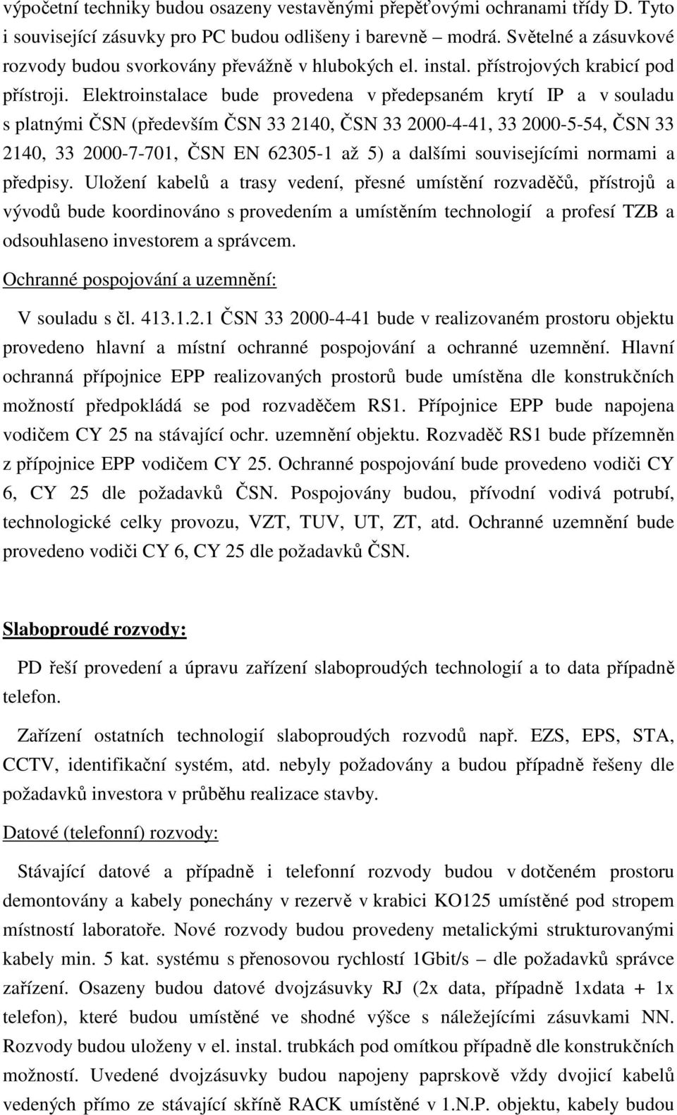 Elektroinstalace bude provedena v předepsaném krytí IP a v souladu s platnými ČSN (především ČSN 33 2140, ČSN 33 2000-4-41, 33 2000-5-54, ČSN 33 2140, 33 2000-7-701, ČSN EN 62305-1 až 5) a dalšími