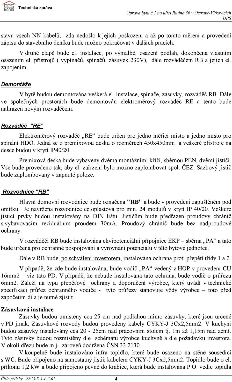 Demontáže V bytě budou demontována veškerá el. instalace, spínače, zásuvky, rozváděč RB. Dále ve společných prostorách bude demontován elektroměrový rozváděč RE a tento bude nahrazen novým rozvaděčem.