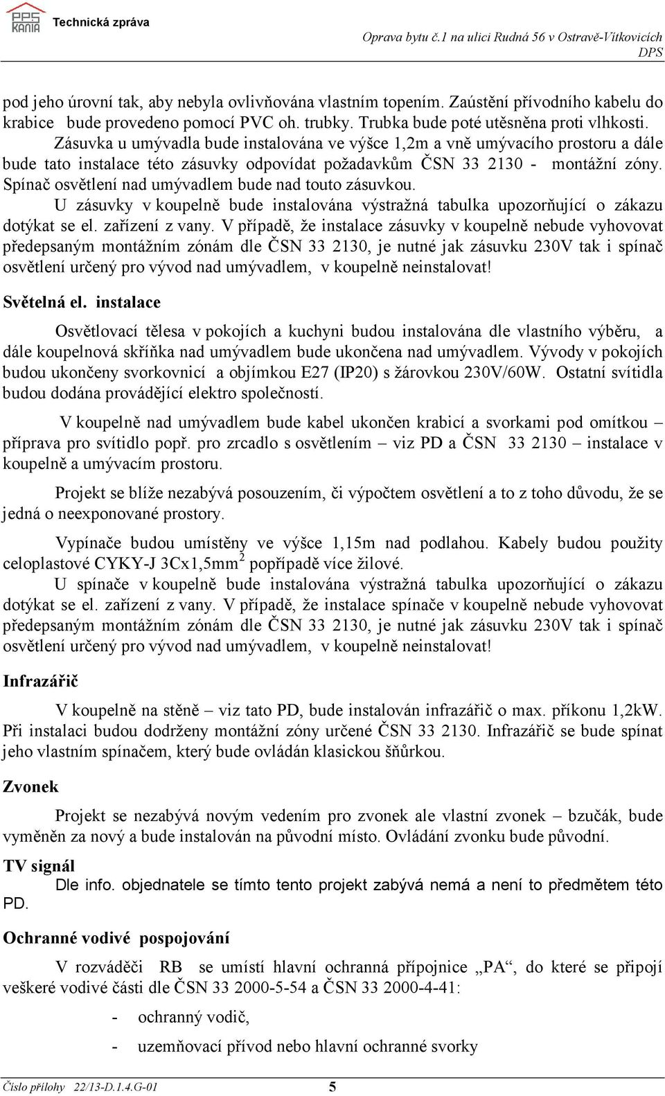 Spínač osvětlení nad umývadlem bude nad touto zásuvkou. U zásuvky v koupelně bude instalována výstražná tabulka upozorňující o zákazu dotýkat se el. zařízení z vany.