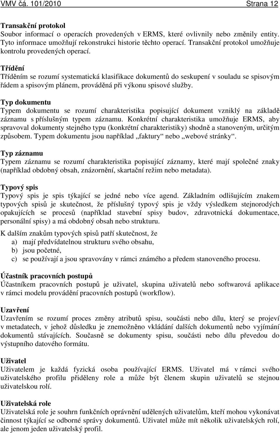 Třídění Tříděním se rozumí systematická klasifikace dokumentů do seskupení v souladu se spisovým řádem a spisovým plánem, prováděná při výkonu spisové služby.