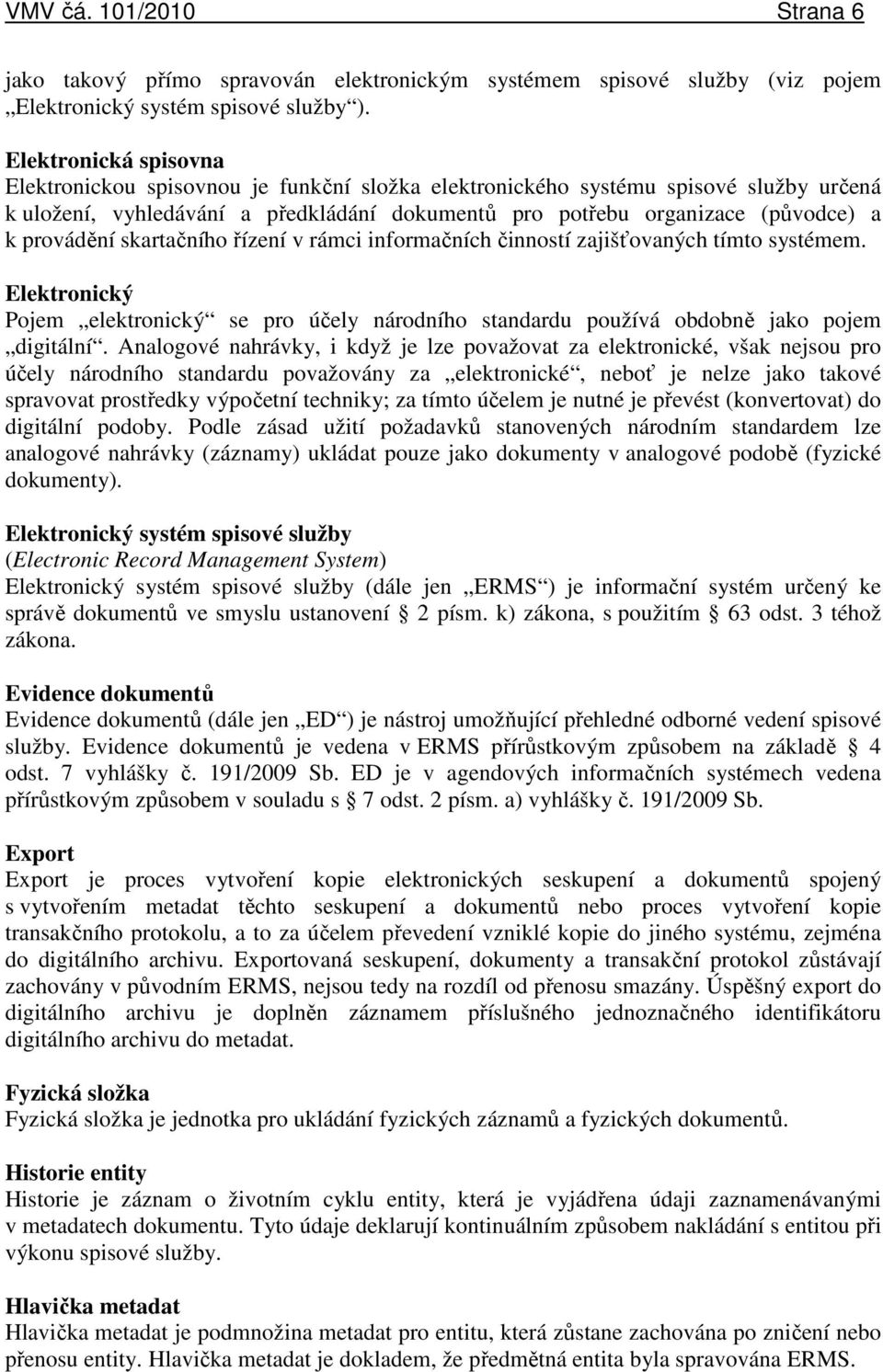 provádění skartačního řízení v rámci informačních činností zajišťovaných tímto systémem. Elektronický Pojem elektronický se pro účely národního standardu používá obdobně jako pojem digitální.