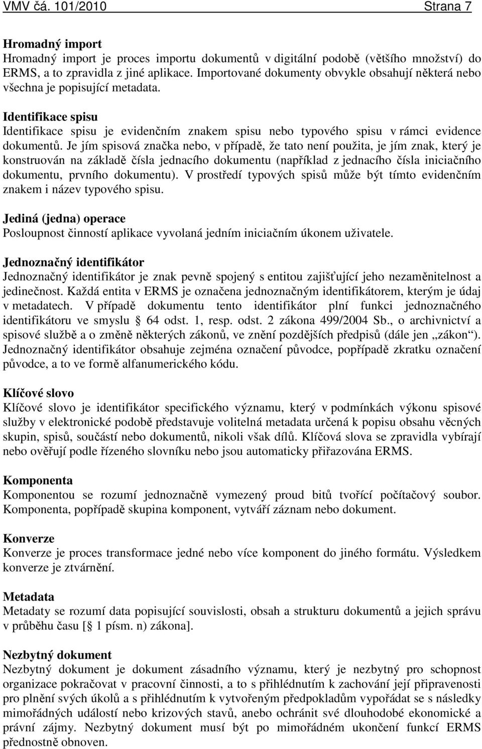 Je jím spisová značka nebo, v případě, že tato není použita, je jím znak, který je konstruován na základě čísla jednacího dokumentu (například z jednacího čísla iniciačního dokumentu, prvního