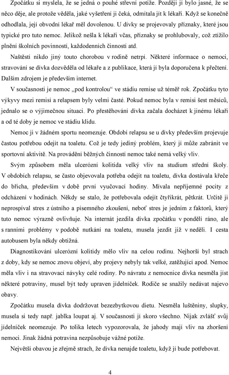 Jelikož nešla k lékaři včas, příznaky se prohlubovaly, což ztížilo plnění školních povinností, každodenních činností atd. Naštěstí nikdo jiný touto chorobou v rodině netrpí.