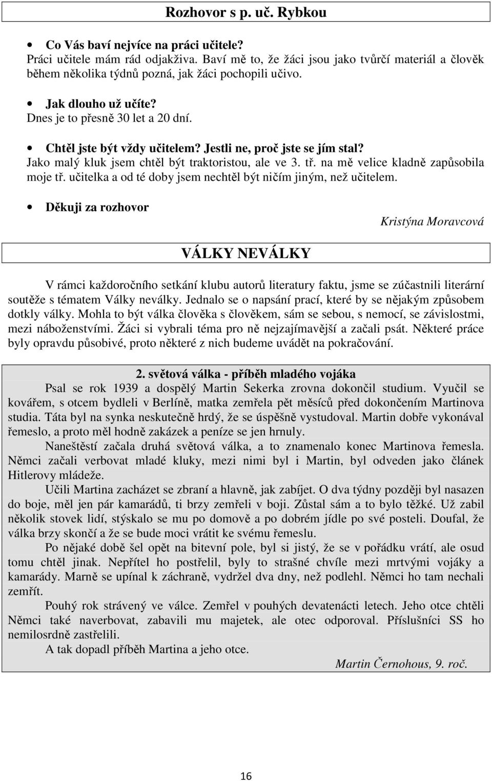 Jestli ne, proč jste se jím stal? Jako malý kluk jsem chtěl být traktoristou, ale ve 3. tř. na mě velice kladně zapůsobila moje tř. učitelka a od té doby jsem nechtěl být ničím jiným, než učitelem.