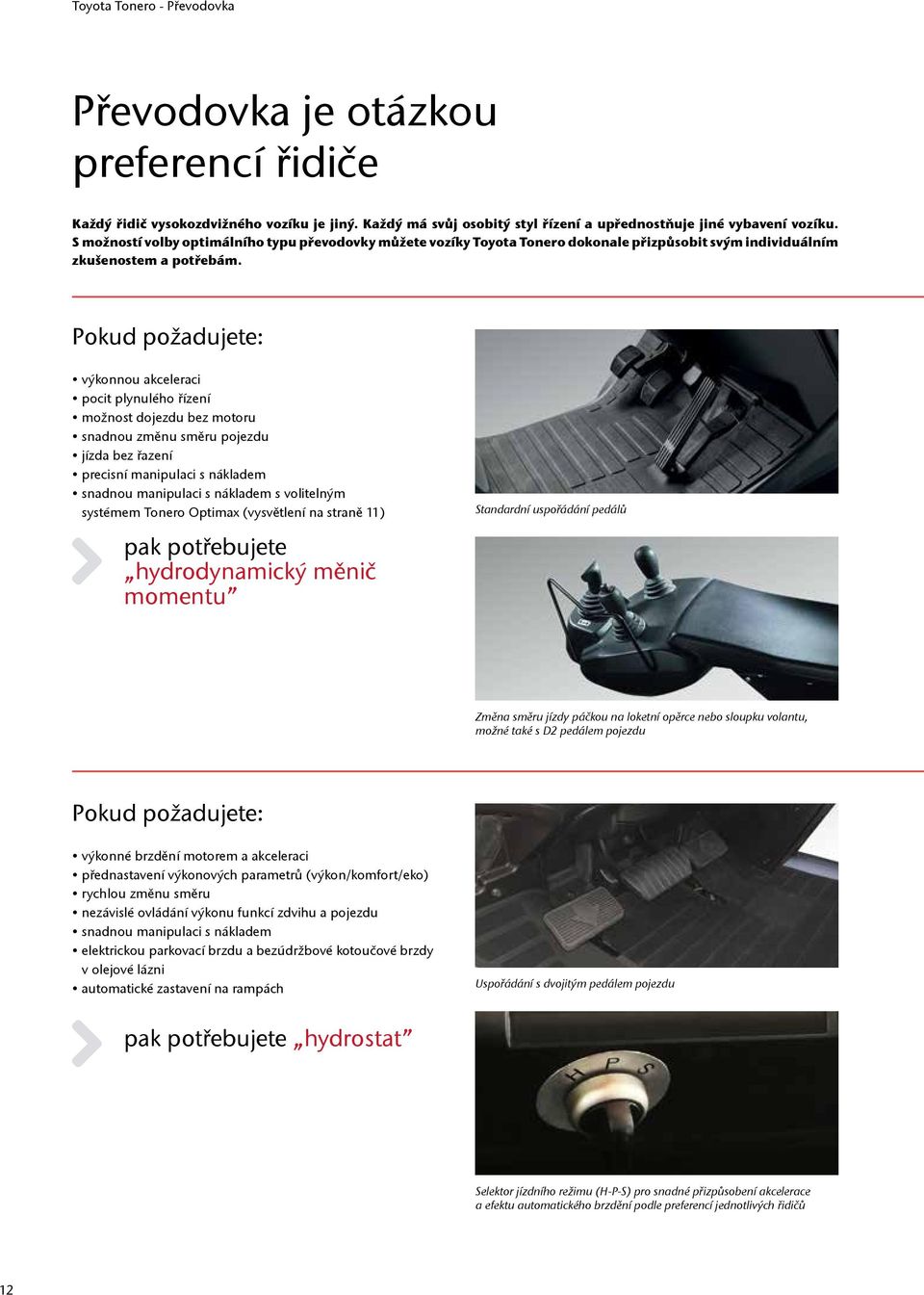 Pokud požadujete: výkonnou akceleraci pocit plynulého řízení možnost dojezdu bez motoru snadnou změnu směru pojezdu jízda bez řazení precisní manipulaci s nákladem snadnou manipulaci s nákladem s