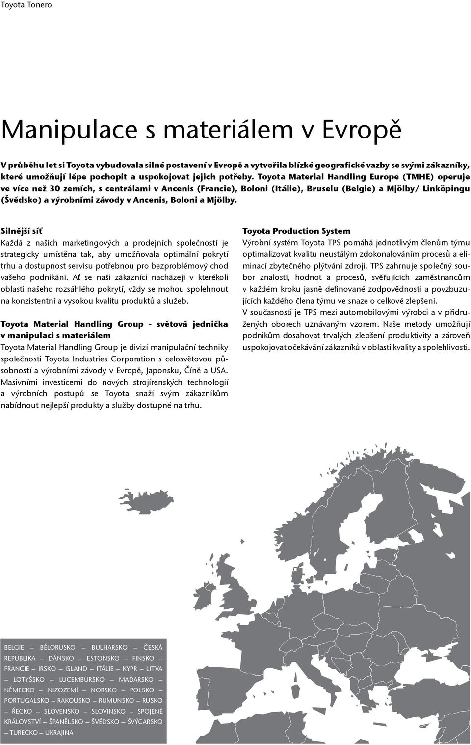 Toyota Material Handling Europe (TMHE) operuje ve více než 30 zemích, s centrálami v Ancenis (Francie), Boloni (Itálie), Bruselu (Belgie) a Mjölby/ Linköpingu (Švédsko) a výrobními závody v Ancenis,