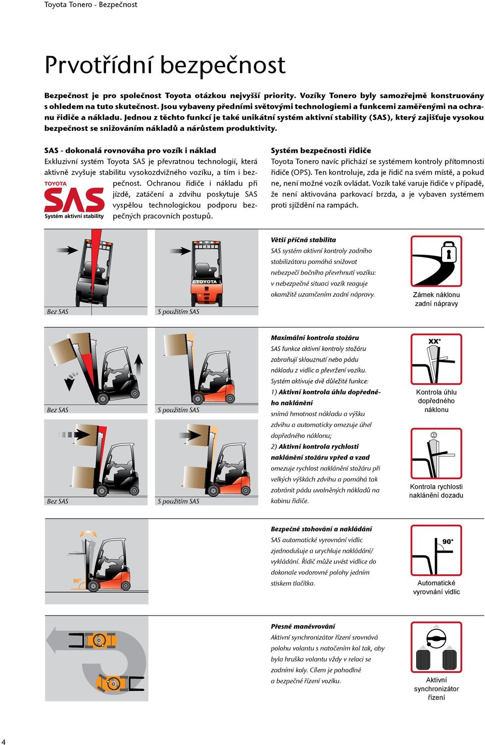 Jednou z těchto funkcí je také unikátní systém aktivní stability (SAS), který zajišťuje vysokou bezpečnost se snižováním nákladů a nárůstem produktivity.