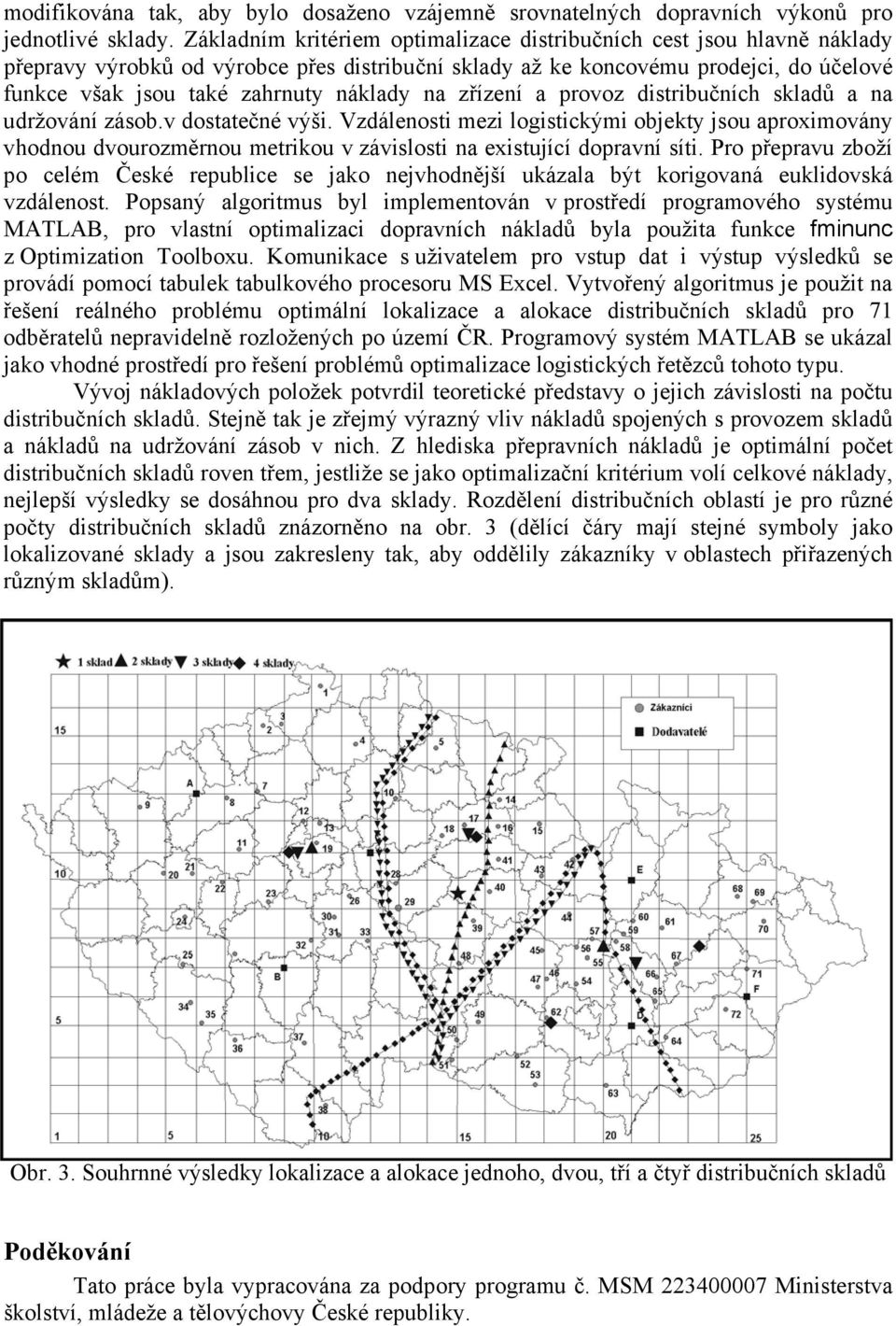 provoz dstrbučních skladů a na udržování zásob.v dostatečné výš. Vzdálenost mez logstckým obekty sou aproxmovány vhodnou dvourozměrnou metrkou v závslost na exstuící dopravní sít.