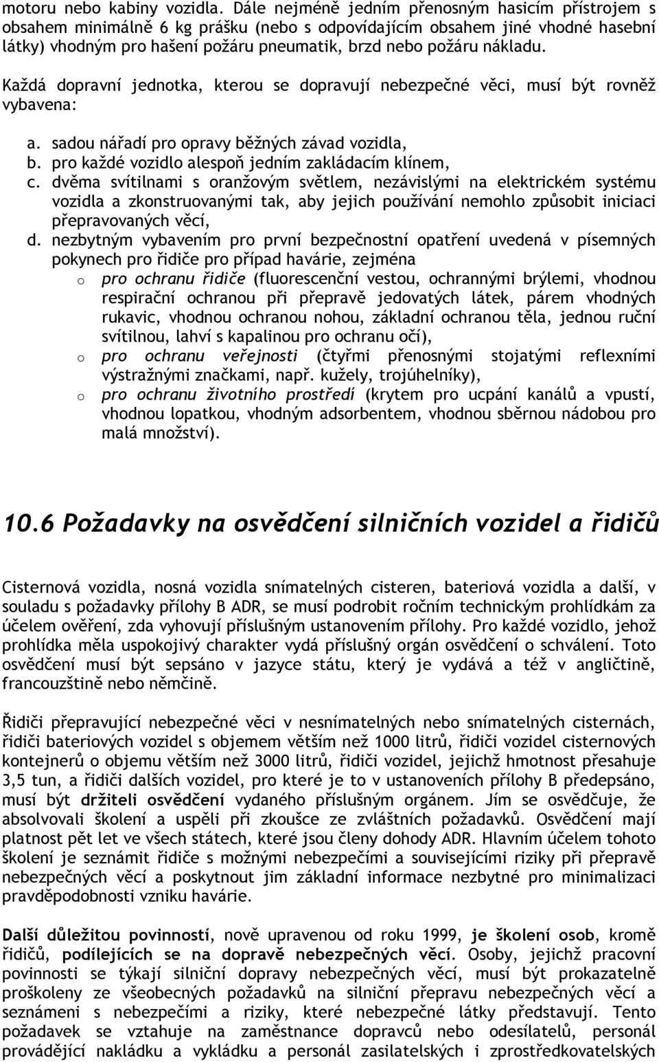 Každá dopravní jednotka, kterou se dopravují nebezpečné věci, musí být rovněž vybavena: a. sadou nářadí pro opravy běžných závad vozidla, b. pro každé vozidlo alespoň jedním zakládacím klínem, c.