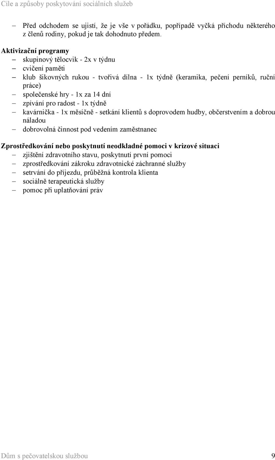 pro radost - 1x týdně kavárnička - 1x měsíčně - setkání klientů s doprovodem hudby, občerstvením a dobrou náladou dobrovolná činnost pod vedením zaměstnanec Zprostředkování nebo poskytnutí