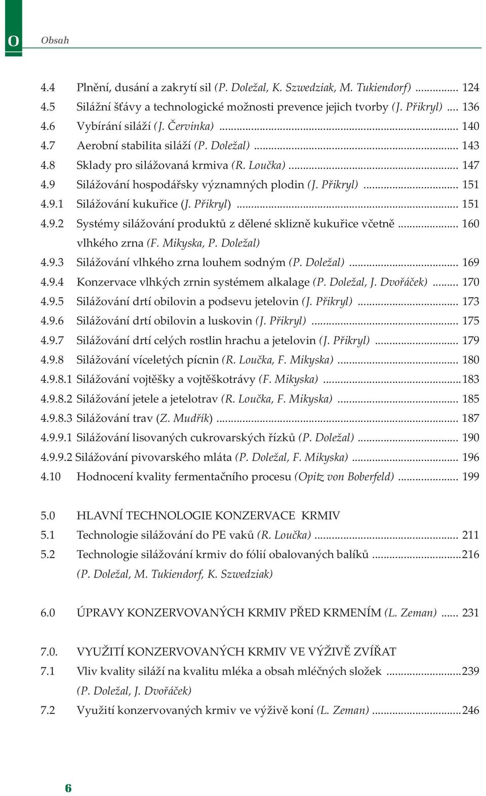 Přikryl)... 151 4.9.2 Systémy silážování produktů z dělené sklizně kukuřice včetně... 160 vlhkého zrna (F. Mikyska, P. Doležal) 4.9.3 Silážování vlhkého zrna louhem sodným (P. Doležal)... 169 4.9.4 Konzervace vlhkých zrnin systémem alkalage (P.