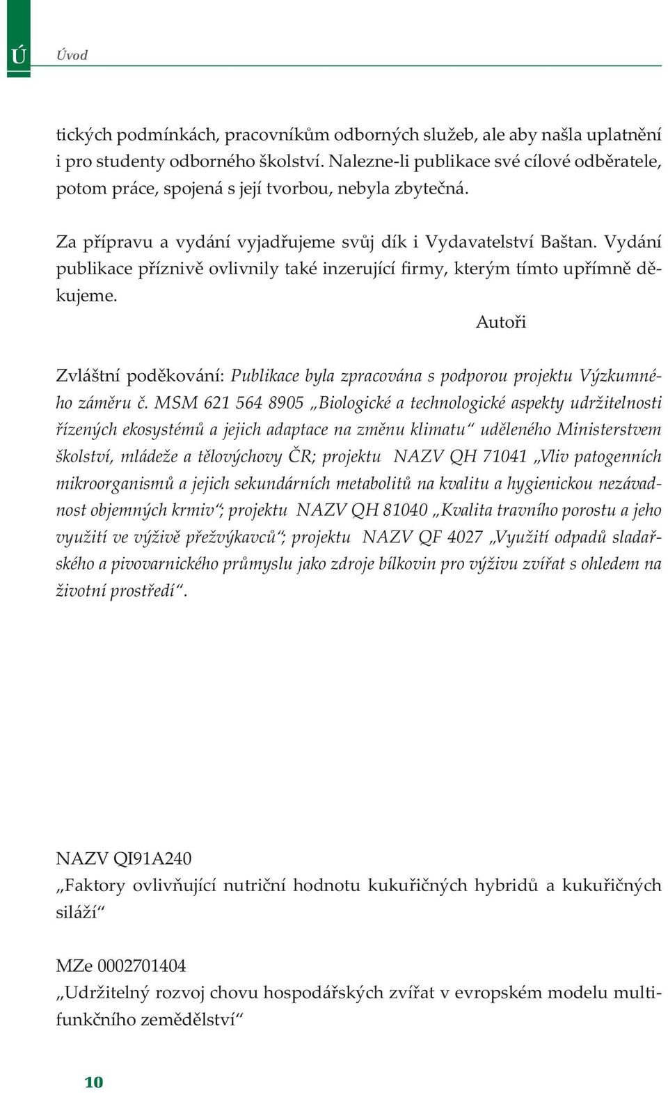 Vydání publikace příznivě ovlivnily také inzerující firmy, kterým tímto upřímně děkujeme. Autoři Zvláštní poděkování: Publikace byla zpracována s podporou projektu Výzkumného záměru č.