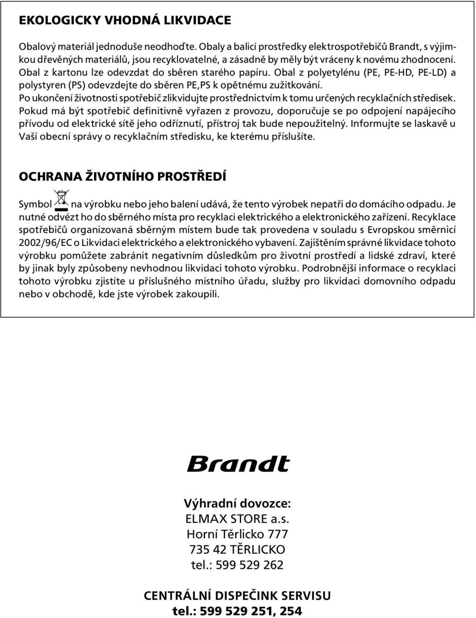 Obal z kartonu lze odevzdat do sběren starého papíru. Obal z polyetylénu (PE, PE-HD, PE-LD) a polystyren (PS) odevzdejte do sběren PE,PS k opětnému zužitkování.