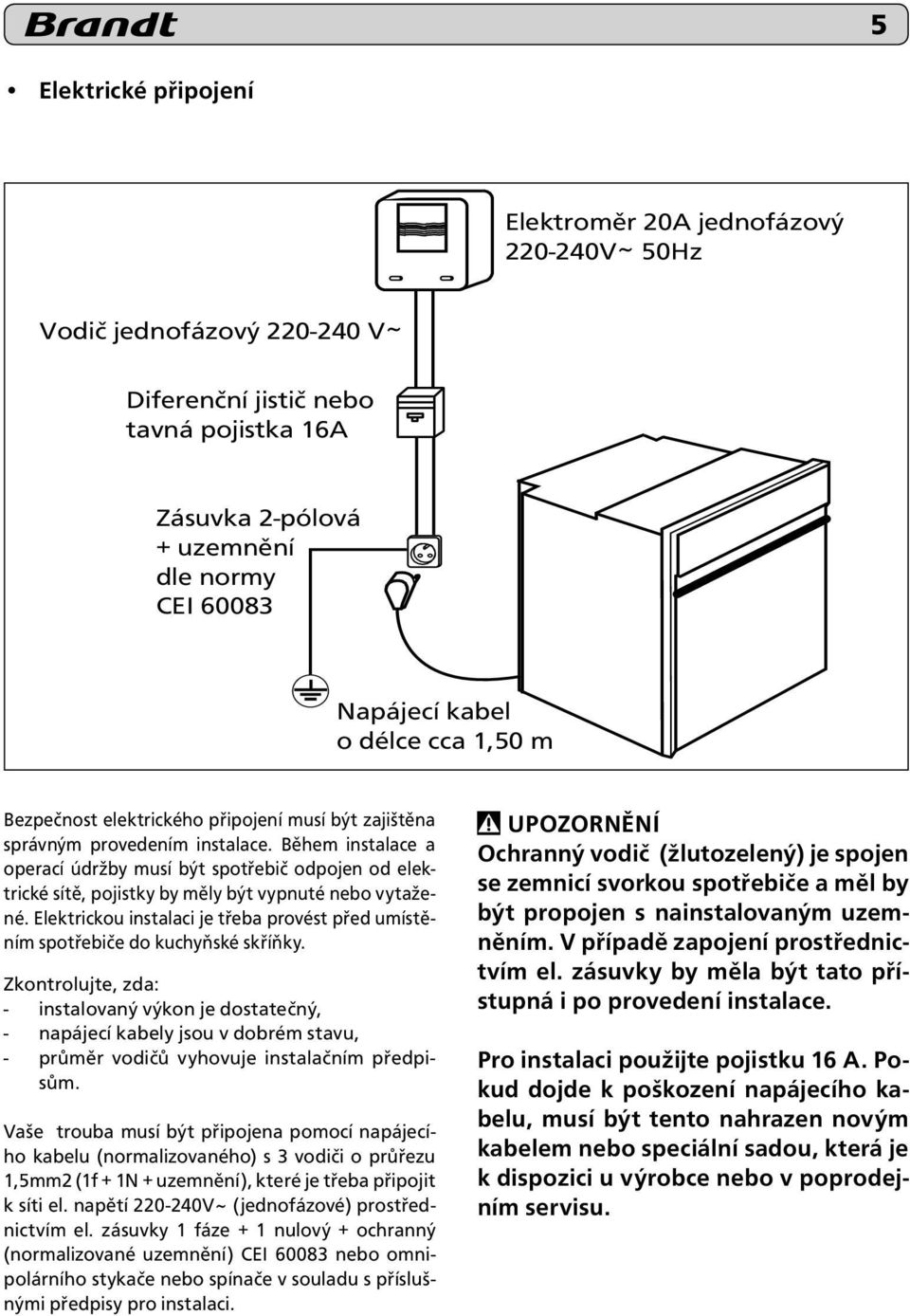 Elektrickou instalaci je třeba provést před umístěním spotřebiče do kuchyňské skříňky.