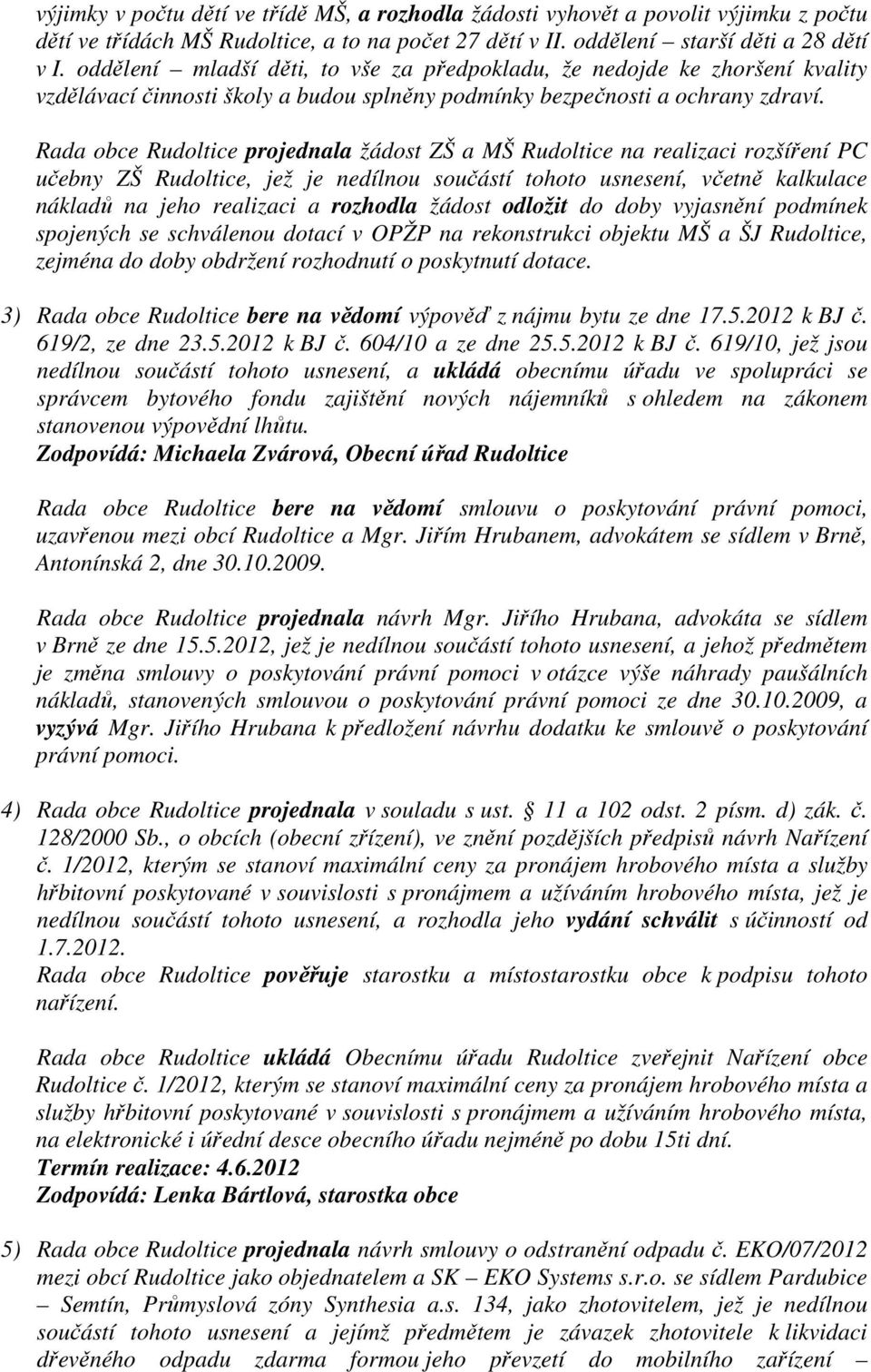 Rada obce Rudoltice projednala žádost ZŠ a MŠ Rudoltice na realizaci rozšíření PC učebny ZŠ Rudoltice, jež je nedílnou součástí tohoto usnesení, včetně kalkulace nákladů na jeho realizaci a rozhodla