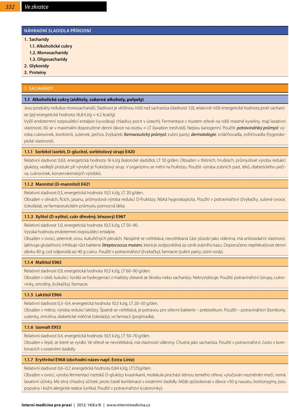 Sladivost je většinou nižší než sacharóza (sladivost 1,0), relativně nižší energetická hodnota proti sacharóze (její energetická hodnota 16,8 kj/g = 4,2 kcal/g).