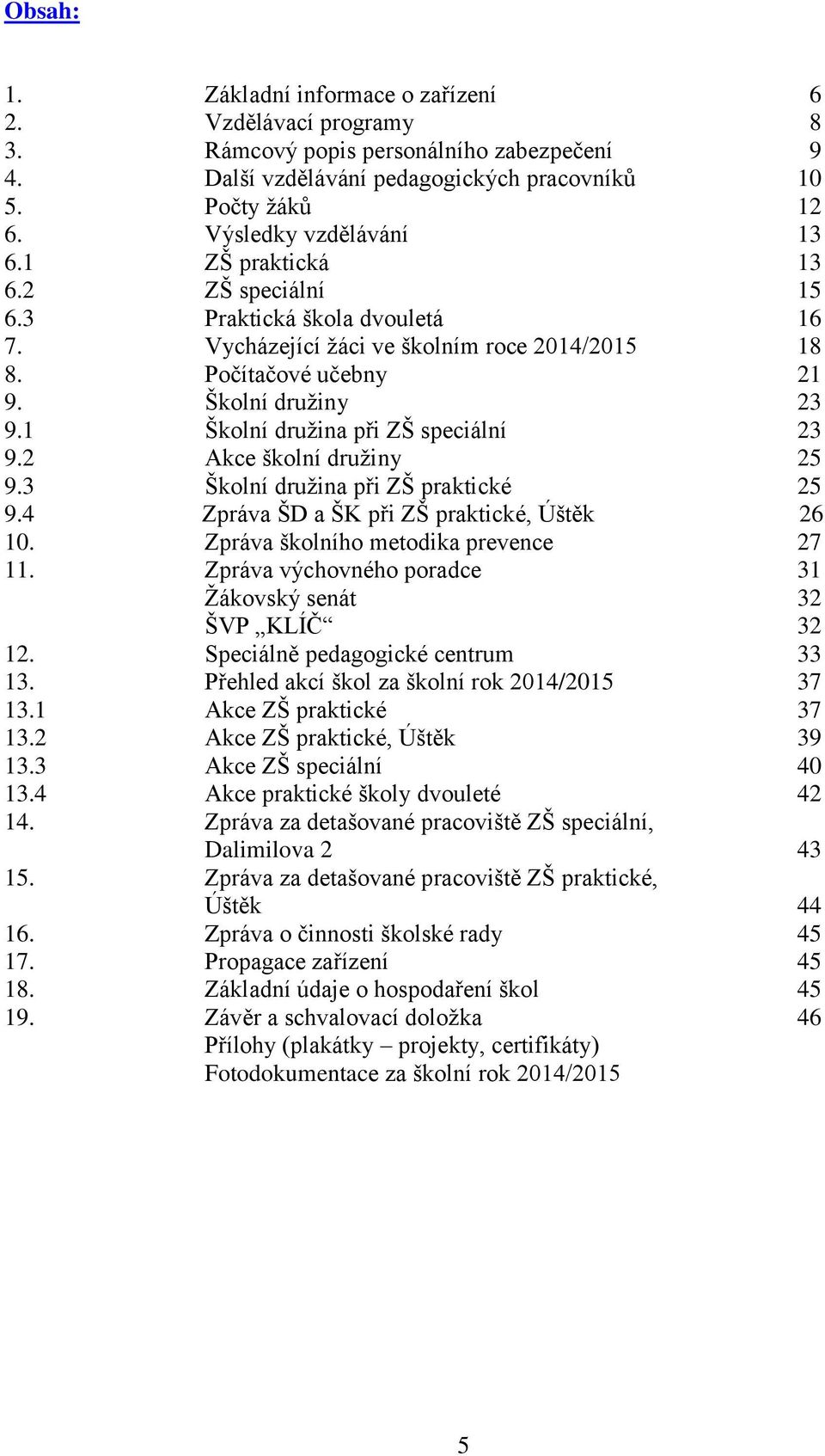 1 Školní družina při ZŠ speciální 23 9.2 Akce školní družiny 25 9.3 Školní družina při ZŠ praktické 25 9.4 Zpráva ŠD a ŠK při ZŠ praktické, Úštěk 26 10. Zpráva školního metodika prevence 27 11.