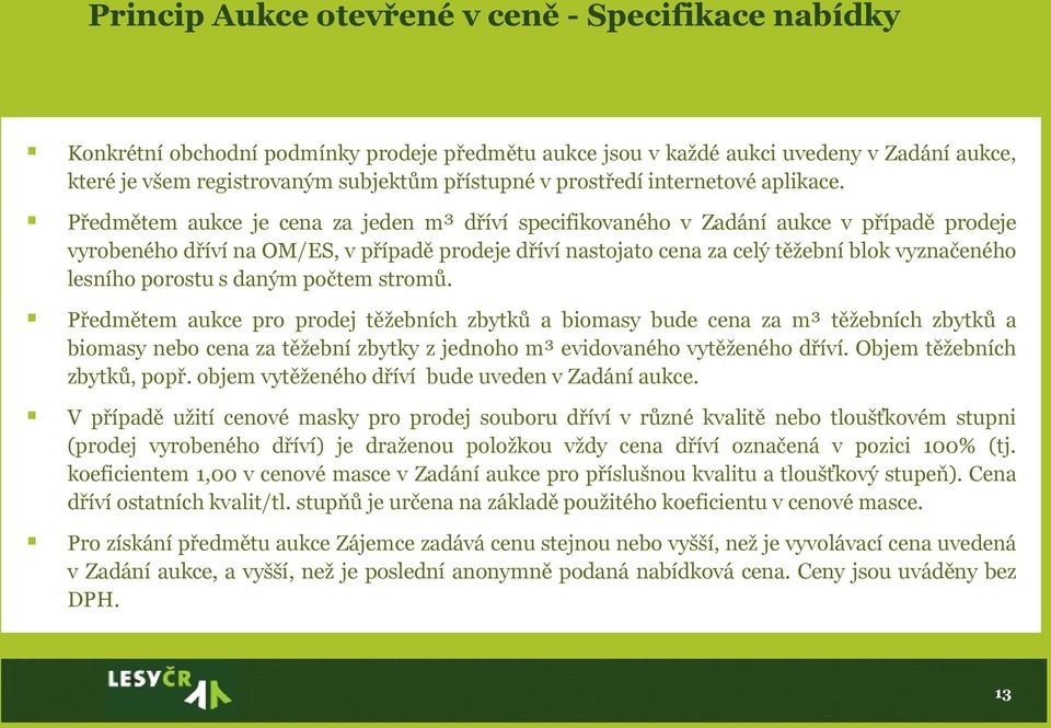 Předmětem aukce je cena za jeden m³ dříví specifikovaného v Zadání aukce v případě prodeje vyrobeného dříví na OM/ES, v případě prodeje dříví nastojato cena za celý těžební blok vyznačeného lesního