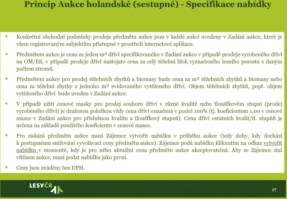 Předmětem aukce je cena za jeden m³ dříví specifikovaného v Zadání aukce v případě prodeje vyrobeného dříví na OM/ES, v případě prodeje dříví nastojato cena za celý těžební blok vyznačeného lesního